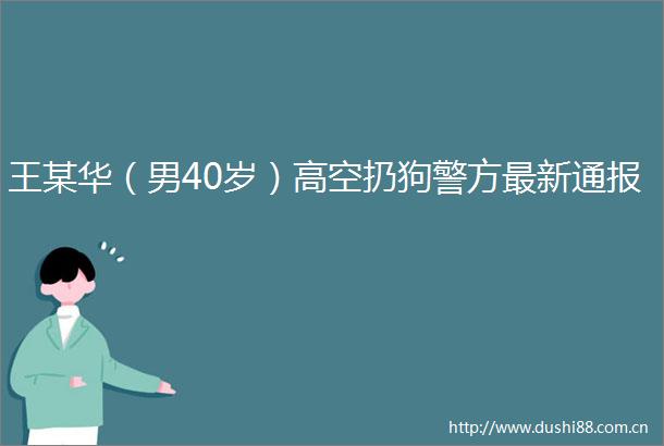 王某华（男40岁）高空扔狗警方最新通报