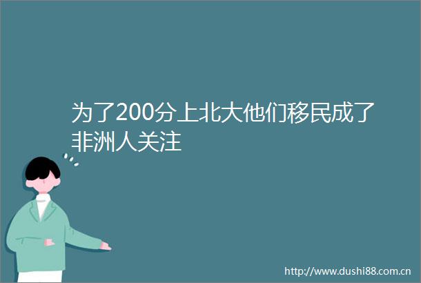 为了200分上北大他们移民成了非洲人关注