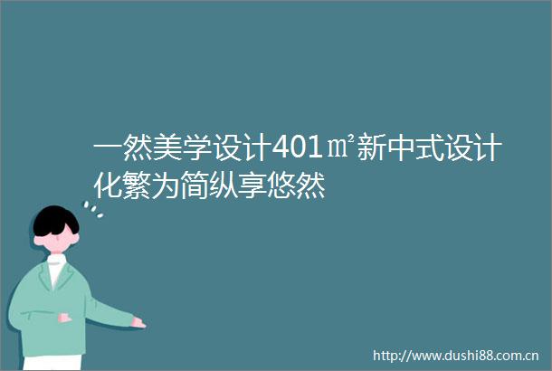 一然美学设计401㎡新中式设计化繁为简纵享悠然