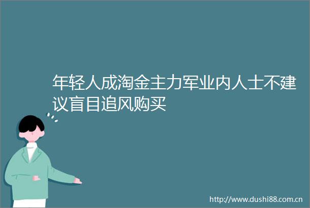 年轻人成淘金主力军业内人士不建议盲目追风购买