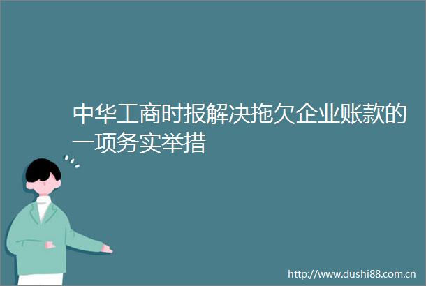 中华工商时报解决拖欠企业账款的一项务实举措