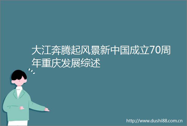 大江奔腾起风景新成立70周年重庆发展综述