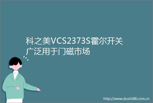 科之美VCS2373S霍尔开关广泛用于门磁市场