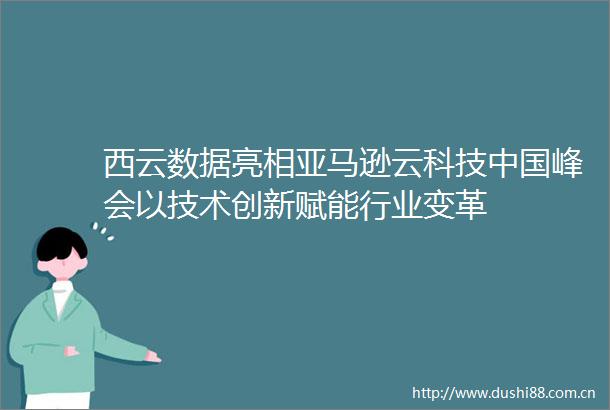 西云数据亮相亚马逊云科技峰会以技术创新赋能行业变革