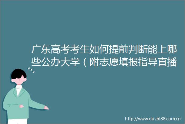 广东高考考生如何提前判断能上哪些公办大学（附志愿填报指导直播入口）