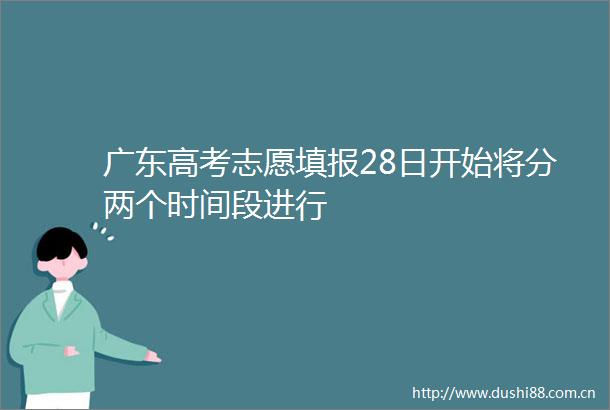 广东高考志愿填报28日开始将分两个时间段进行