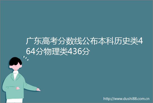 广东高考分数线公布本科历史类464分物理类436分