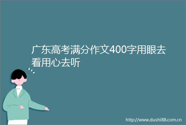广东高考满分作文400字用眼去看用心去听