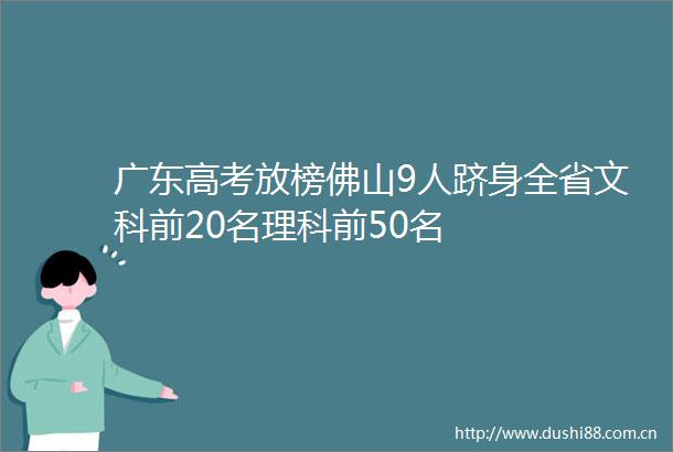 广东高考放榜佛山9人跻身全省文科前20名理科前50名