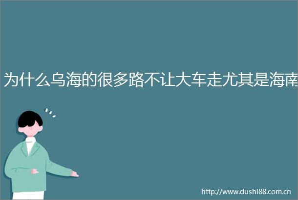 为什么乌海的很多路不让大车走尤其是海南