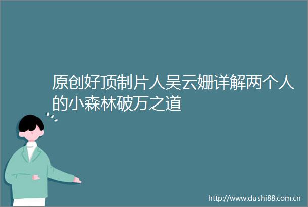 原创好顶制片人吴云姗详解两个人的小森林破万之道