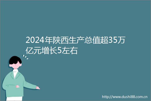 2024年陕西生产总值超35万亿元增长5左右