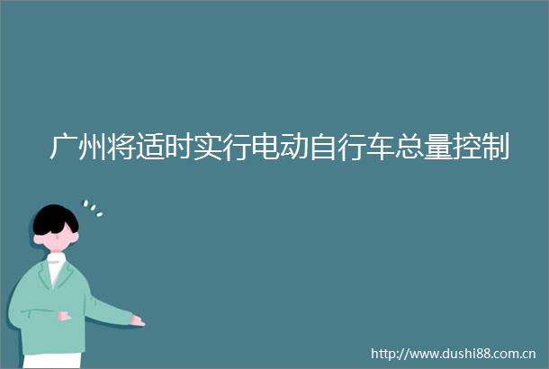 广州将适时实行电动自行车总量控制