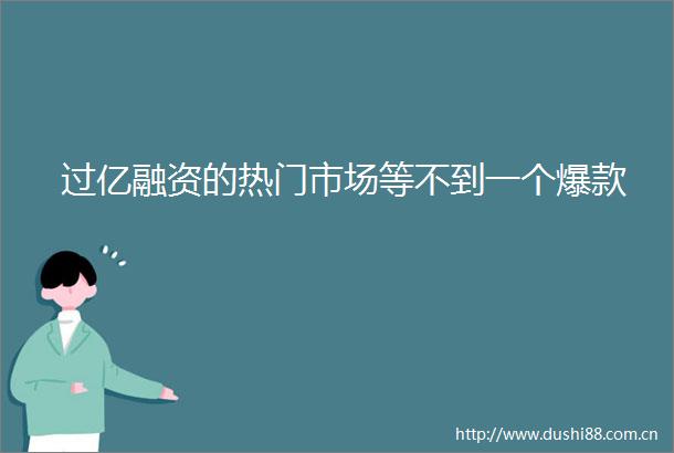 过亿融资的热门市场等不到一个爆款