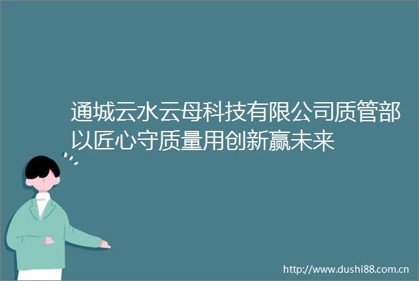 通城云水云母科技有限公司质管部以匠心守质量用创新赢未来