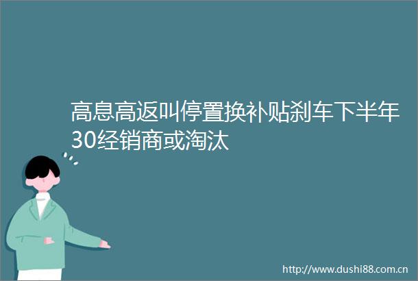 高息高返叫停置换补贴刹车下半年30经销商或淘汰