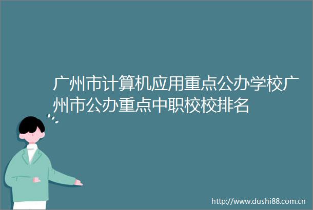 广州市计算机应用重点公办学校广州市公办重点中职校校排名