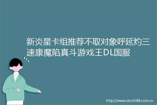 新炎星卡组推荐不取对象呼延灼三速康魔陷真斗游戏王DL国服