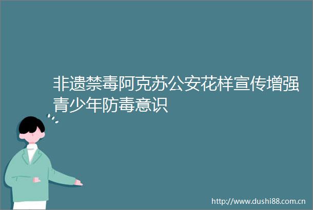 非遗禁毒阿克苏花样宣传增强青少年防毒意识