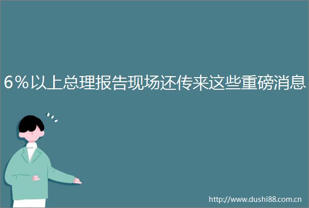 6％以上总理报告现场还传来这些重磅消息