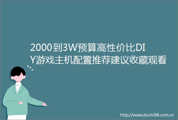 2000到3W预算高性价比DIY游戏主机配置推荐建议收藏观看