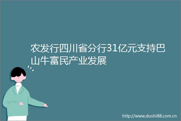 农发行四川省分行31亿元支持巴山牛富民产业发展