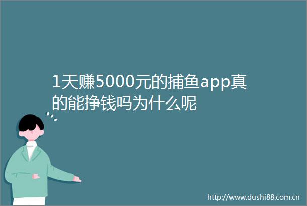 1天赚5000元的捕鱼app真的能挣钱吗为什么呢
