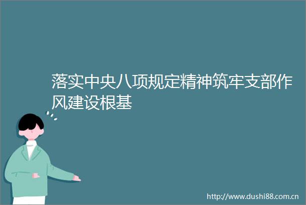 落实中央八项规定精神筑牢支部作风建设根基