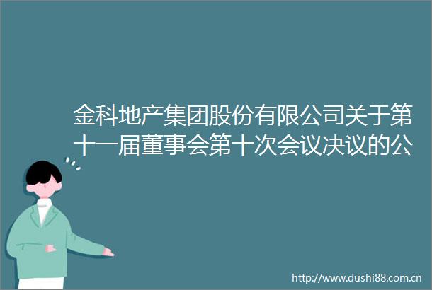 金科地产集团股份有限公司关于第十一届董事会第十次会议决议的公告