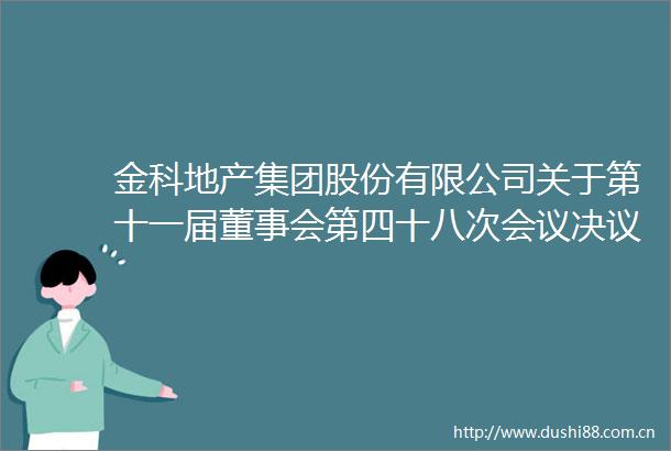 金科地产集团股份有限公司关于第十一届董事会第四十八次会议决议的公告