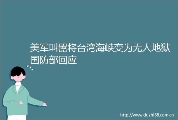 美军叫嚣将台湾海峡变为无人地狱国防部回应
