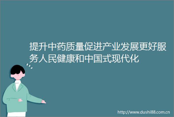 提升中药质量促进产业发展更好服务健康和式现代化