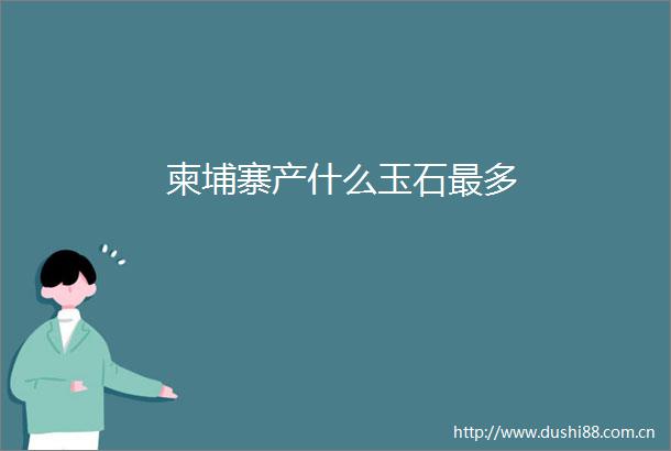柬埔寨产什么玉石最多