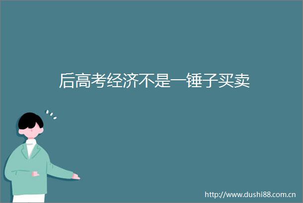 后高考经济不是一锤子买卖