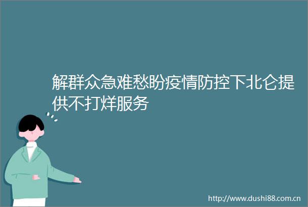 解群众急难愁盼疫情防控下北仑提供不打烊服务