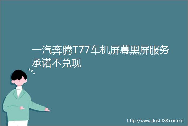 一汽奔腾T77车机屏幕黑屏服务承诺不兑现