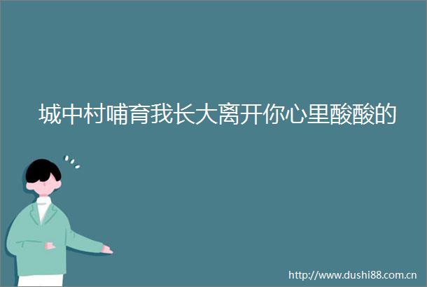 城中村哺育我长大离开你心里酸酸的