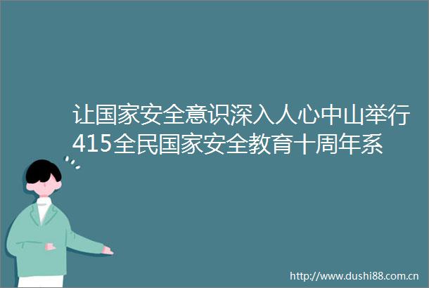 让安全意识深入人心中山举行415全民安全教育十周年系列活动