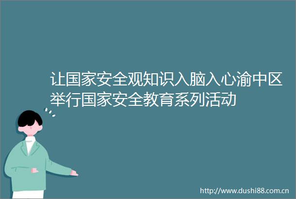 让安全观知识入脑入心渝中区举行安全教育系列活动