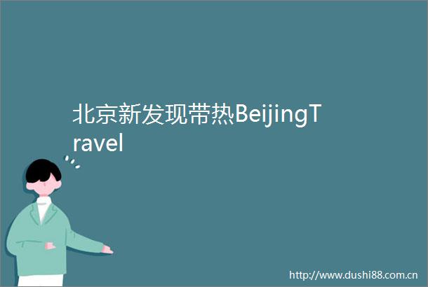 北京新发现带热BeijingTravel