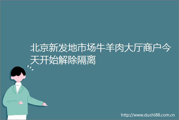 北京新发地市场牛羊肉大厅商户今天开始解除隔离