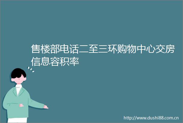 售楼部电话二至三环购物中心交房信息容积率