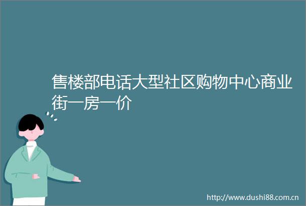 售楼部电话大型社区购物中心商业街一房一价