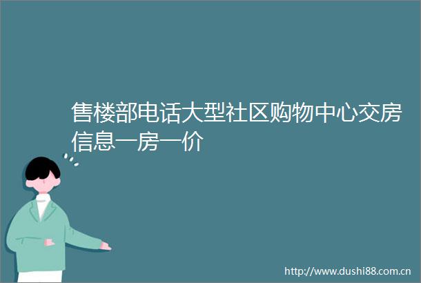 售楼部电话大型社区购物中心交房信息一房一价