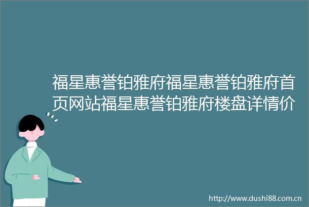 福星惠誉铂雅府福星惠誉铂雅府首页网站福星惠誉铂雅府楼盘详情价格户型配套