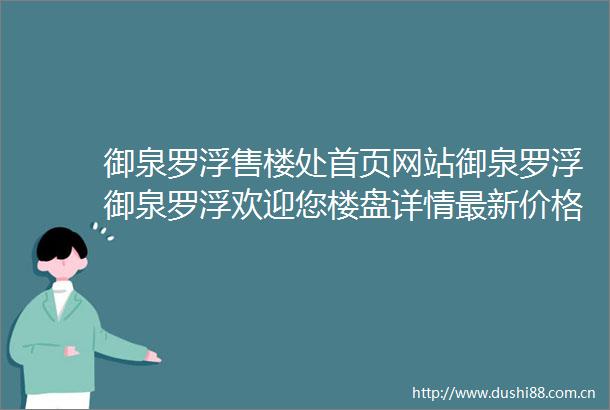 御泉罗浮售楼处首页网站御泉罗浮御泉罗浮欢迎您楼盘详情最新价格备案价售楼处中心