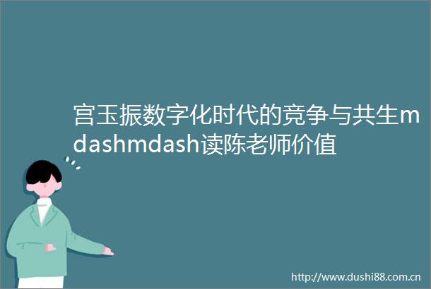 宫玉振数字化时代的竞争与共生mdashmdash读陈老师价值共生有感