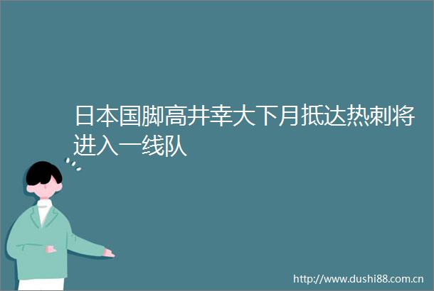 国脚高井幸大下月抵达热刺将进入一线队