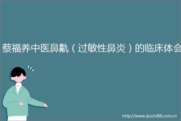 蔡福养中医鼻鼽（过敏性鼻炎）的临床体会