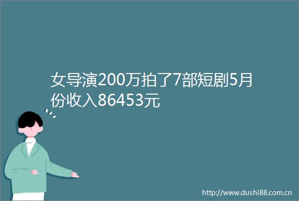 女导演200万拍了7部短剧5月份收入86453元